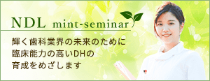 NDL mint-seminar 輝く歯科業界の未来のために臨床能力の高い歯科衛生士の育成をめざします